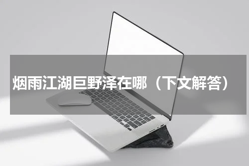 烟雨江湖巨野泽在哪（下文解答）