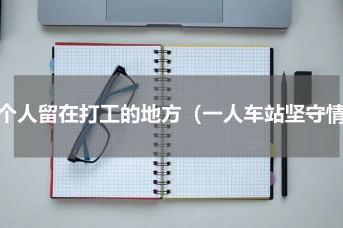 一个人留在打工的地方（一人车站坚守情）