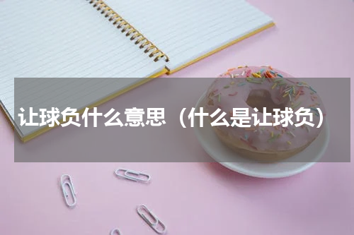 让球负什么意思（什么是让球负）