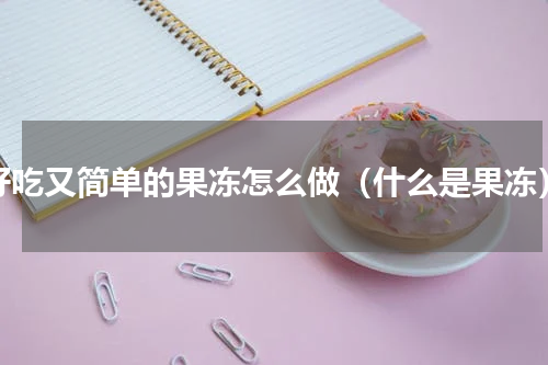 好吃又简单的果冻怎么做（什么是果冻）