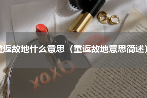 重返故地什么意思（重返故地意思简述）
