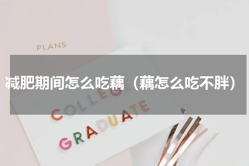 减肥期间怎么吃藕（藕怎么吃不胖）