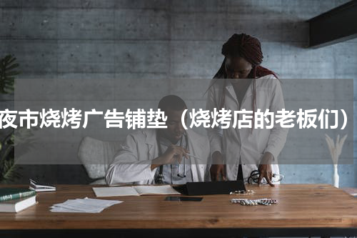 夜市烧烤广告铺垫（烧烤店的老板们）