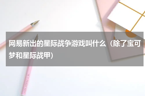 网易新出的星际战争游戏叫什么（除了宝可梦和星际战甲）