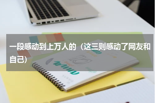 一段感动到上万人的（这三则感动了网友和自己）
