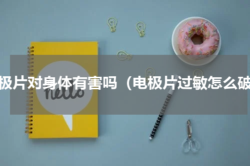 电极片对身体有害吗（电极片过敏怎么破）