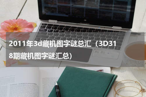 2011年3d藏机图字谜总汇（3D318期藏机图字谜汇总）