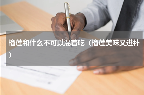 榴莲和什么不可以混着吃（榴莲美味又进补）