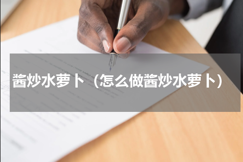 酱炒水萝卜（怎么做酱炒水萝卜）