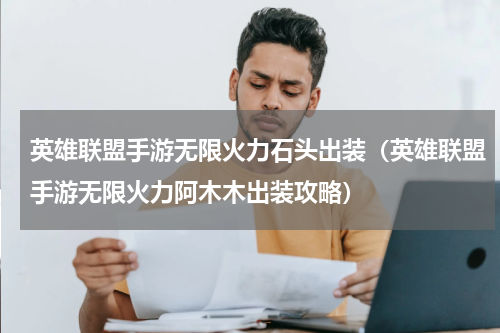 英雄联盟手游无限火力石头出装（英雄联盟手游无限火力阿木木出装攻略）