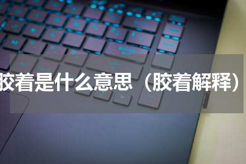 胶着是什么意思（胶着解释）