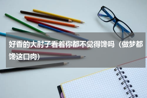 好香的大肘子看着你都不觉得馋吗（做梦都馋这口肉）