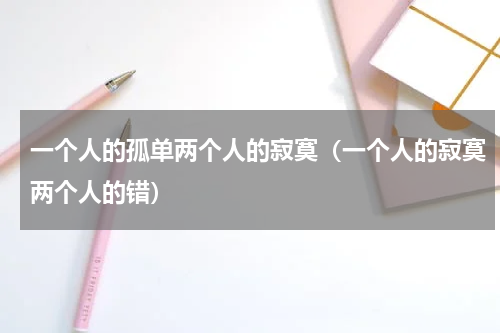 一个人的孤单两个人的寂寞（一个人的寂寞两个人的错）