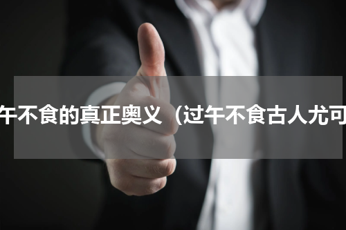 过午不食的真正奥义（过午不食古人尤可）