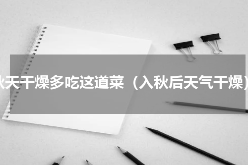 秋天干燥多吃这道菜（入秋后天气干燥）