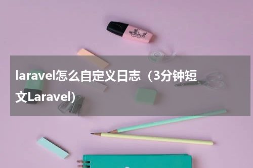 laravel怎么自定义日志（3分钟短文Laravel）