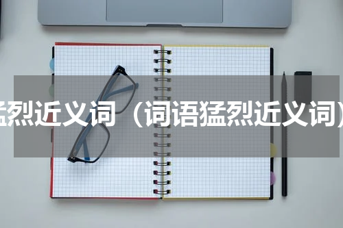 猛烈近义词（词语猛烈近义词）