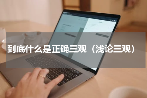 到底什么是正确三观（浅论三观）