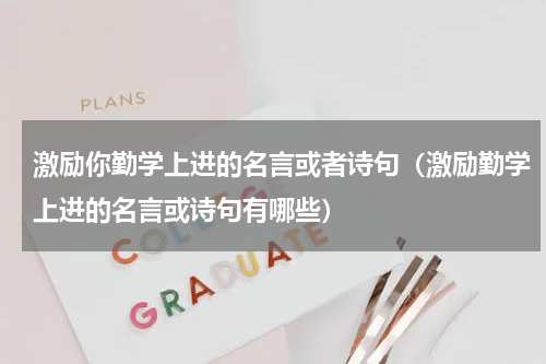 激励你勤学上进的名言或者诗句（激励勤学上进的名言或诗句有哪些）