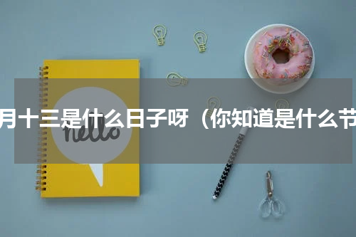 正月十三是什么日子呀（你知道是什么节）