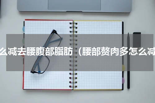 怎么减去腰腹部脂肪（腰部赘肉多怎么减）