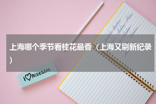 上海哪个季节看桂花最香（上海又刷新纪录）