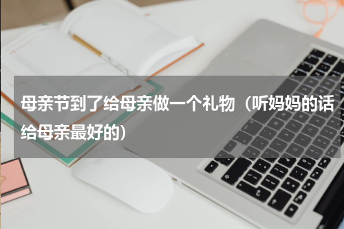 母亲节到了给母亲做一个礼物（听妈妈的话给母亲最好的）