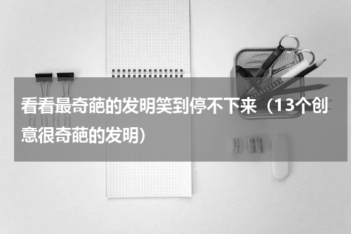 看看最奇葩的发明笑到停不下来（13个创意很奇葩的发明）