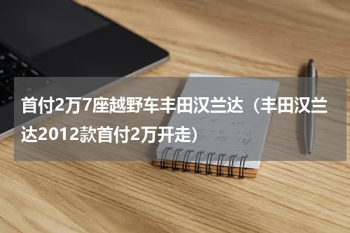 首付2万7座越野车丰田汉兰达（丰田汉兰达2012款首付2万开走）