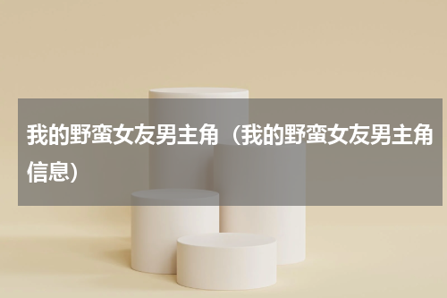 我的野蛮女友男主角（我的野蛮女友男主角信息）