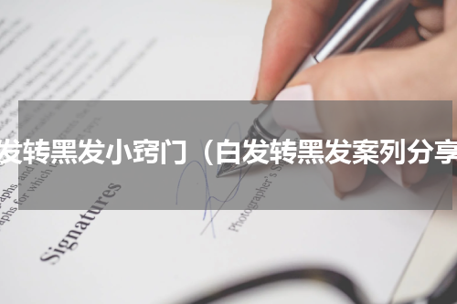 白发转黑发小窍门（白发转黑发案列分享）