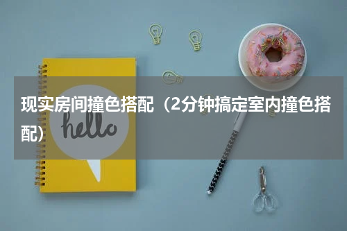 现实房间撞色搭配（2分钟搞定室内撞色搭配）