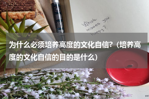 为什么必须培养高度的文化自信?（培养高度的文化自信的目的是什么）