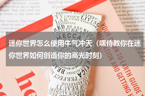 迷你世界怎么使用牛气冲天（嘿侍教你在迷你世界如何创造你的高光时刻）