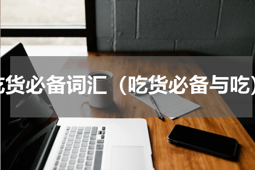 吃货必备词汇（吃货必备与吃）