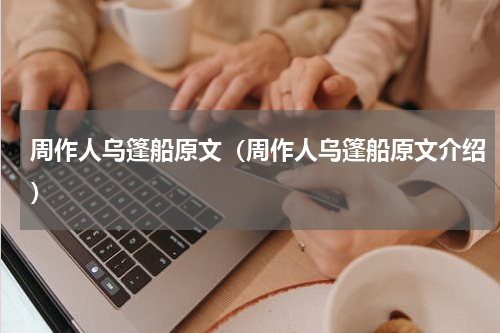 周作人乌篷船原文（周作人乌篷船原文介绍）