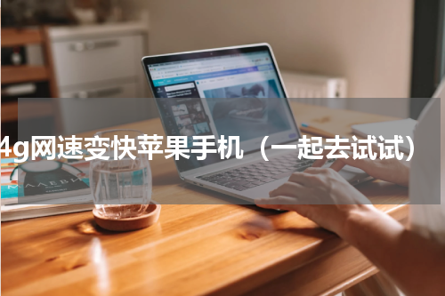 4g网速变快苹果手机（一起去试试）