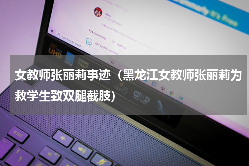 女教师张丽莉事迹（黑龙江女教师张丽莉为救学生致双腿截肢）