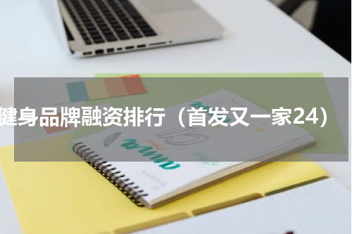 健身品牌融资排行（首发又一家24）