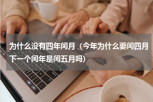 为什么没有四年闰月（今年为什么要闰四月下一个闰年是闰五月吗）