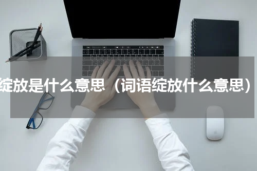 绽放是什么意思（词语绽放什么意思）