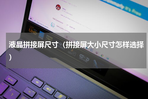 液晶拼接屏尺寸（拼接屏大小尺寸怎样选择）