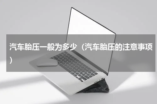 汽车胎压一般为多少（汽车胎压的注意事项）