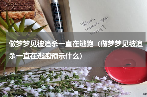 做梦梦见被追杀一直在逃跑（做梦梦见被追杀一直在逃跑预示什么）