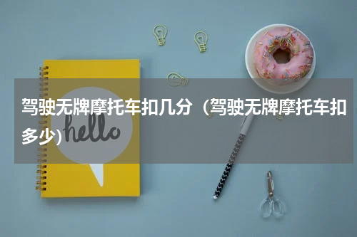 驾驶无牌摩托车扣几分（驾驶无牌摩托车扣多少）