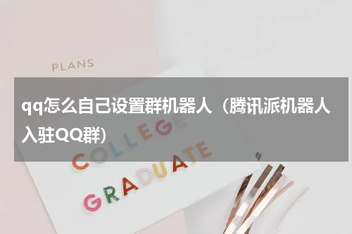 qq怎么自己设置群机器人（腾讯派机器人入驻QQ群）