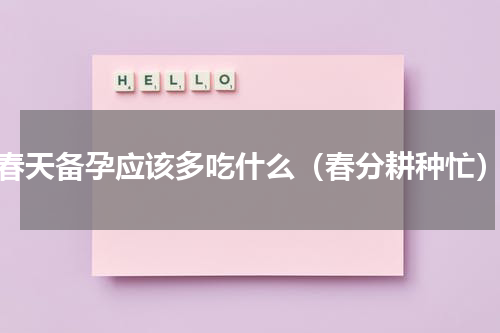 春天备孕应该多吃什么（春分耕种忙）