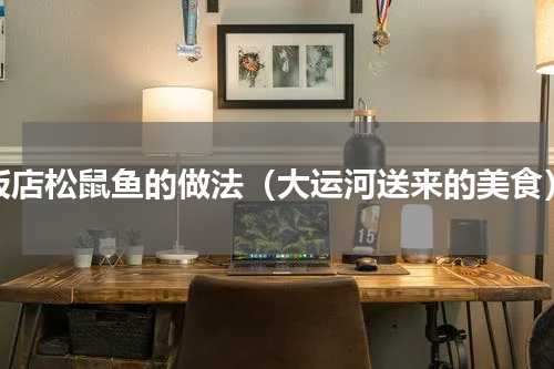 饭店松鼠鱼的做法（大运河送来的美食）