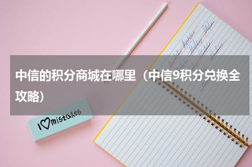 中信的积分商城在哪里（中信9积分兑换全攻略）
