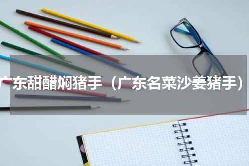 广东甜醋焖猪手（广东名菜沙姜猪手）